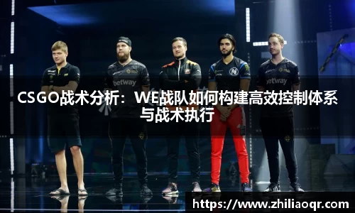 CSGO战术分析：WE战队如何构建高效控制体系与战术执行