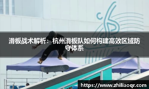滑板战术解析:杭州滑板队如何构建高效区域防守体系
