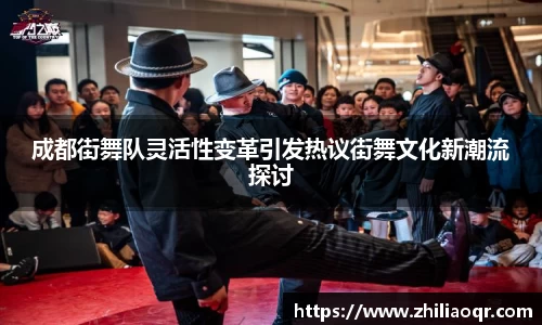 成都街舞队灵活性变革引发热议街舞文化新潮流探讨