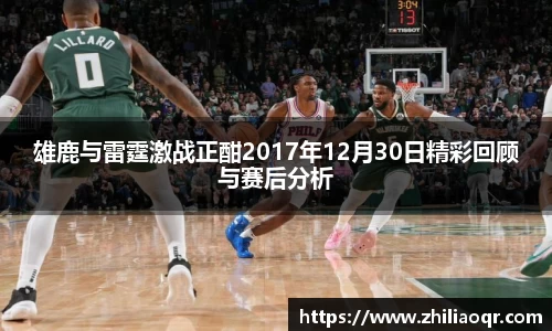 雄鹿与雷霆激战正酣2017年12月30日精彩回顾与赛后分析