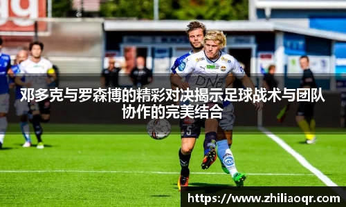 邓多克与罗森博的精彩对决揭示足球战术与团队协作的完美结合